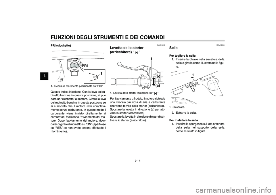 YAMAHA XJR 1300 2004  Manuale duso (in Italian) FUNZIONI DEGLI STRUMENTI E DEI COMANDI
3-14
3
PRI (cicchetto)
Questo indica iniezione. Con la leva del ru-
binetto benzina in questa posizione, si può
dare un “cicchetto” al motore. Girare la lev