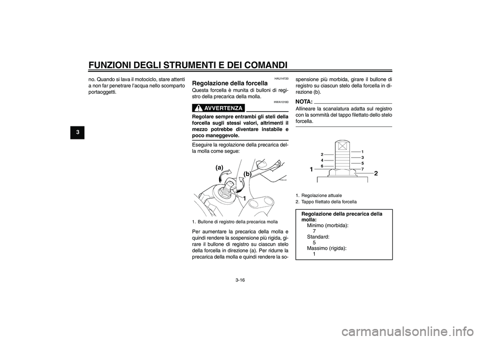 YAMAHA XJR 1300 2004  Manuale duso (in Italian) FUNZIONI DEGLI STRUMENTI E DEI COMANDI
3-16
3
no. Quando si lava il motociclo, stare attenti
a non far penetrare l’acqua nello scomparto
portaoggetti.
HAU14720
Regolazione della forcella Questa forc