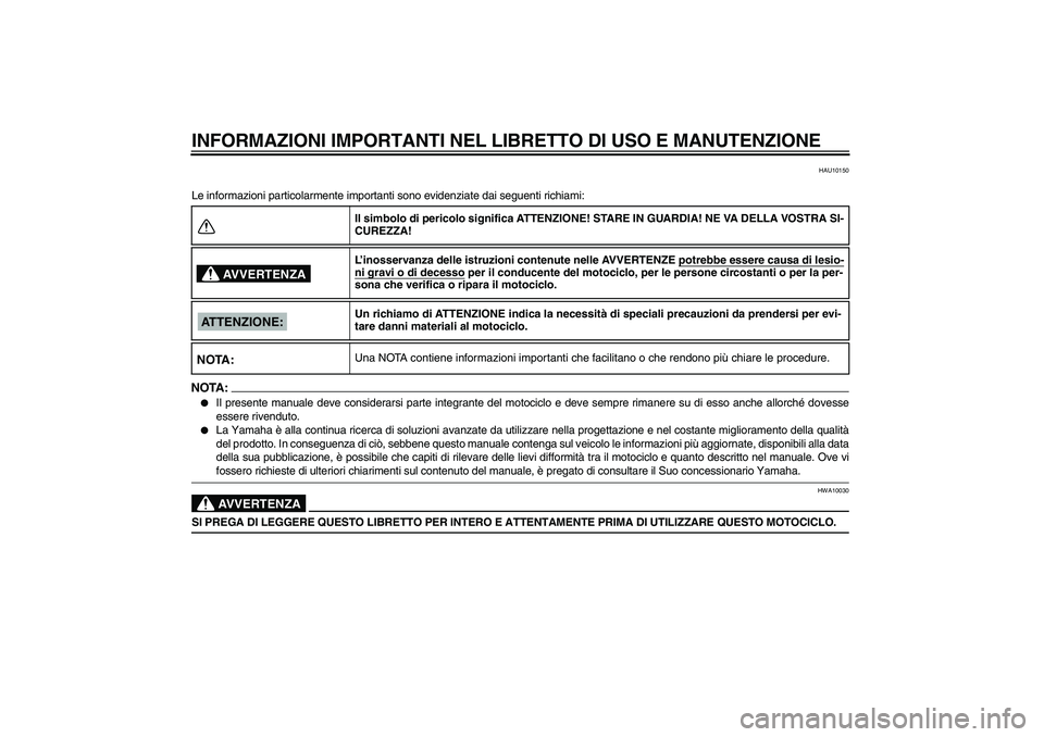 YAMAHA XJR 1300 2004  Manuale duso (in Italian) INFORMAZIONI IMPORTANTI NEL LIBRETTO DI USO E MANUTENZIONE
HAU10150
Le informazioni particolarmente importanti sono evidenziate dai seguenti richiami:NOTA:
Il presente manuale deve considerarsi parte