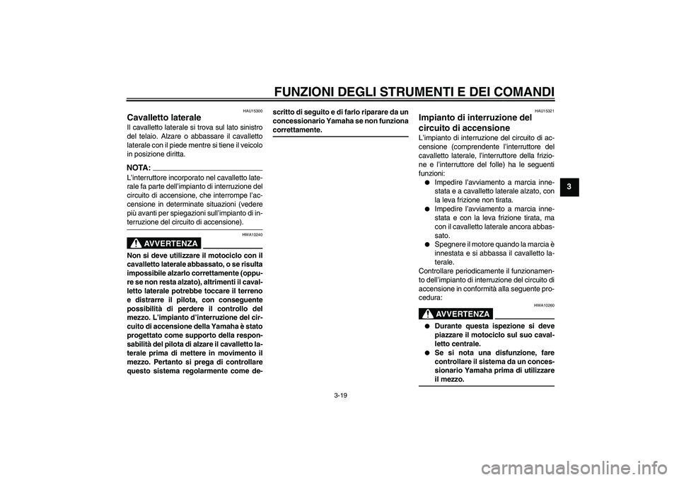 YAMAHA XJR 1300 2004  Manuale duso (in Italian) FUNZIONI DEGLI STRUMENTI E DEI COMANDI
3-19
3
HAU15300
Cavalletto laterale Il cavalletto laterale si trova sul lato sinistro
del telaio. Alzare o abbassare il cavalletto
laterale con il piede mentre s