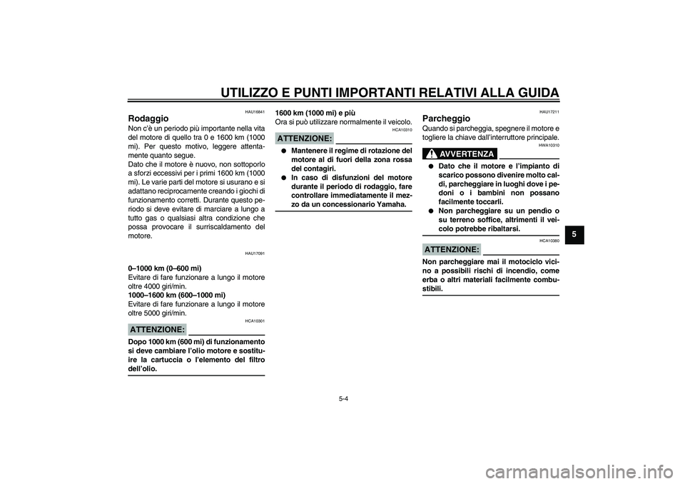 YAMAHA XJR 1300 2004  Manuale duso (in Italian) UTILIZZO E PUNTI IMPORTANTI RELATIVI ALLA GUIDA
5-4
5
HAU16841
Rodaggio Non c’è un periodo più importante nella vita
del motore di quello tra 0 e 1600 km (1000
mi). Per questo motivo, leggere atte