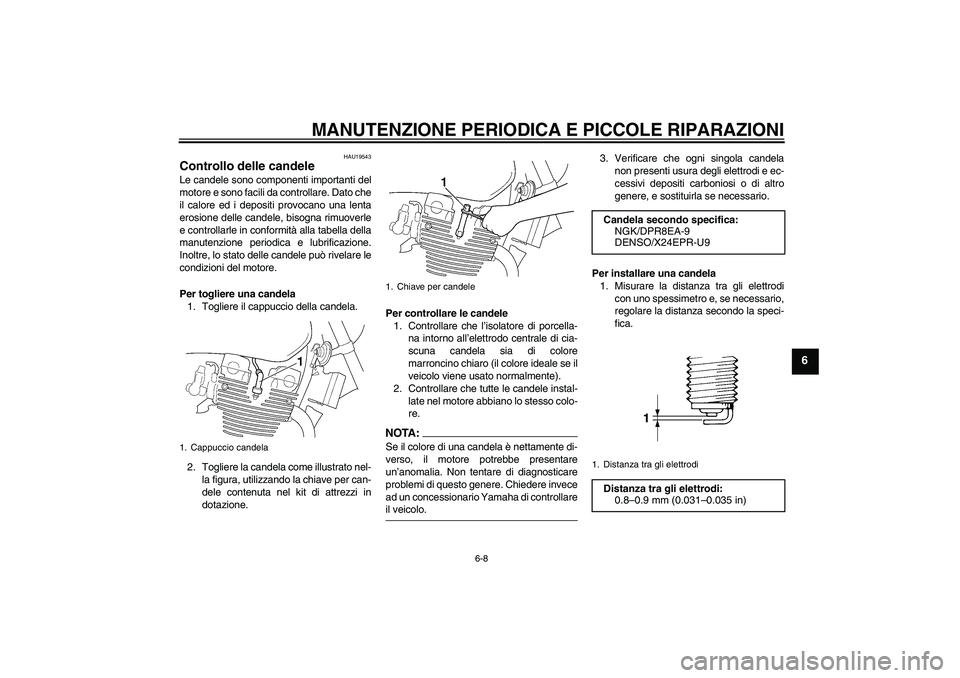 YAMAHA XJR 1300 2004  Manuale duso (in Italian) MANUTENZIONE PERIODICA E PICCOLE RIPARAZIONI
6-8
6
HAU19543
Controllo delle candele Le candele sono componenti importanti del
motore e sono facili da controllare. Dato che
il calore ed i depositi prov