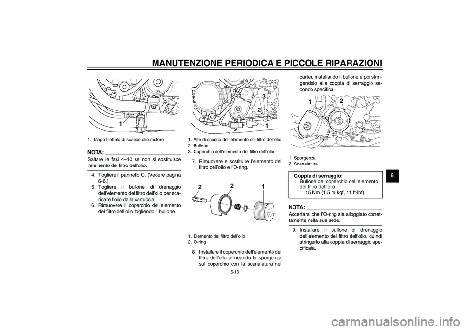 YAMAHA XJR 1300 2004  Manuale duso (in Italian) MANUTENZIONE PERIODICA E PICCOLE RIPARAZIONI
6-10
6
NOTA :
Saltare le fasi 4–10 se non si sostituiscel’elemento del filtro dell’olio.
4. Togliere il pannello C. (Vedere pagina
6-6.)
5. Togliere 