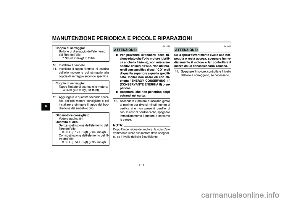 YAMAHA XJR 1300 2004  Manuale duso (in Italian) MANUTENZIONE PERIODICA E PICCOLE RIPARAZIONI
6-11
6
10. Installare il pannello.
11. Installare il tappo filettato di scarico
dell’olio motore e poi stringerlo alla
coppia di serraggio secondo specif