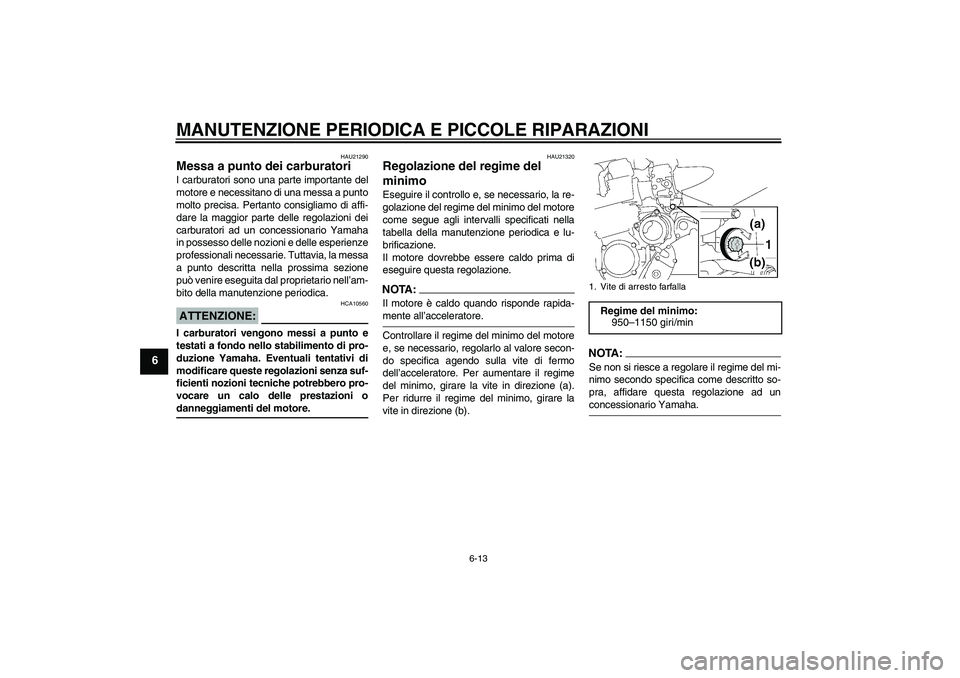 YAMAHA XJR 1300 2004  Manuale duso (in Italian) MANUTENZIONE PERIODICA E PICCOLE RIPARAZIONI
6-13
6
HAU21290
Messa a punto dei carburatori I carburatori sono una parte importante del
motore e necessitano di una messa a punto
molto precisa. Pertanto