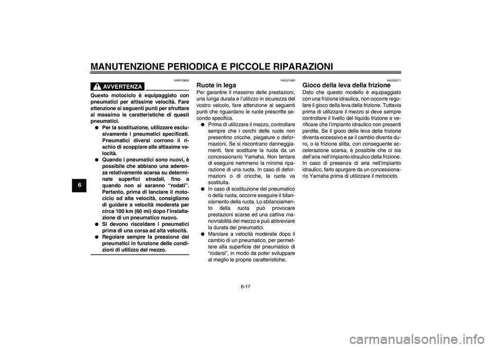 YAMAHA XJR 1300 2004  Manuale duso (in Italian) MANUTENZIONE PERIODICA E PICCOLE RIPARAZIONI
6-17
6
AVVERTENZA
HWA10600
Questo motociclo è equipaggiato con
pneumatici per altissime velocità. Fare
attenzione ai seguenti punti per sfruttare
al mass