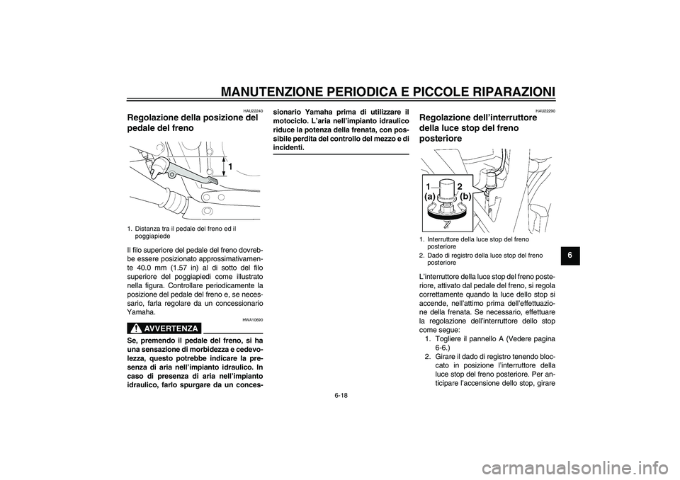 YAMAHA XJR 1300 2004  Manuale duso (in Italian) MANUTENZIONE PERIODICA E PICCOLE RIPARAZIONI
6-18
6
HAU22240
Regolazione della posizione del 
pedale del freno Il filo superiore del pedale del freno dovreb-
be essere posizionato approssimativamen-
t