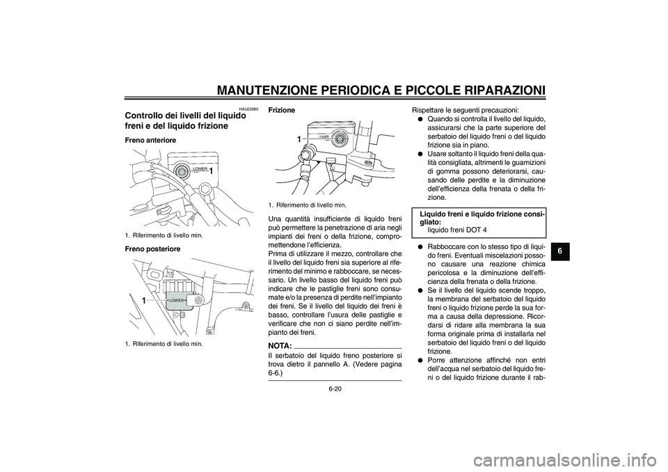 YAMAHA XJR 1300 2004  Manuale duso (in Italian) MANUTENZIONE PERIODICA E PICCOLE RIPARAZIONI
6-20
6
HAU22680
Controllo dei livelli del liquido 
freni e del liquido frizione Freno anteriore
Freno posterioreFrizione
Una quantità insufficiente di liq