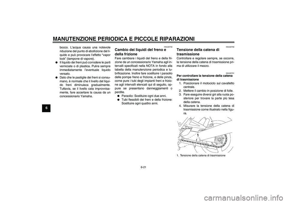 YAMAHA XJR 1300 2004  Manuale duso (in Italian) MANUTENZIONE PERIODICA E PICCOLE RIPARAZIONI
6-21
6
bocco. L’acqua causa una notevole
riduzione del punto di ebollizione del li-
quido e può provocare l’effetto “vapor
lock” (tampone di vapor