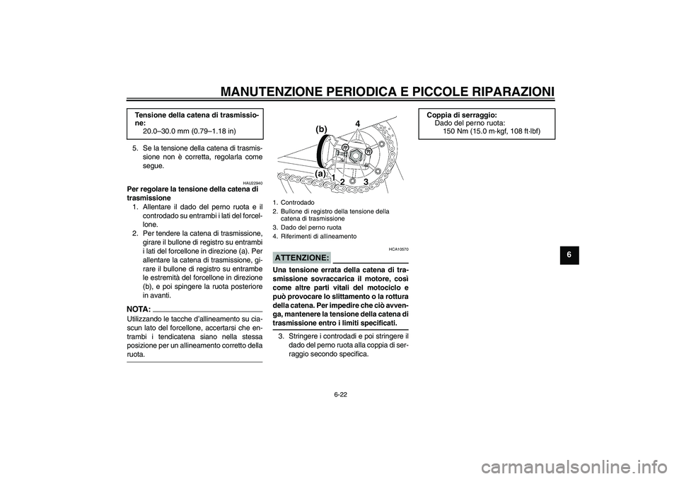 YAMAHA XJR 1300 2004  Manuale duso (in Italian) MANUTENZIONE PERIODICA E PICCOLE RIPARAZIONI
6-22
6
5. Se la tensione della catena di trasmis-
sione non è corretta, regolarla come
segue.
HAU22940
Per regolare la tensione della catena di 
trasmissi