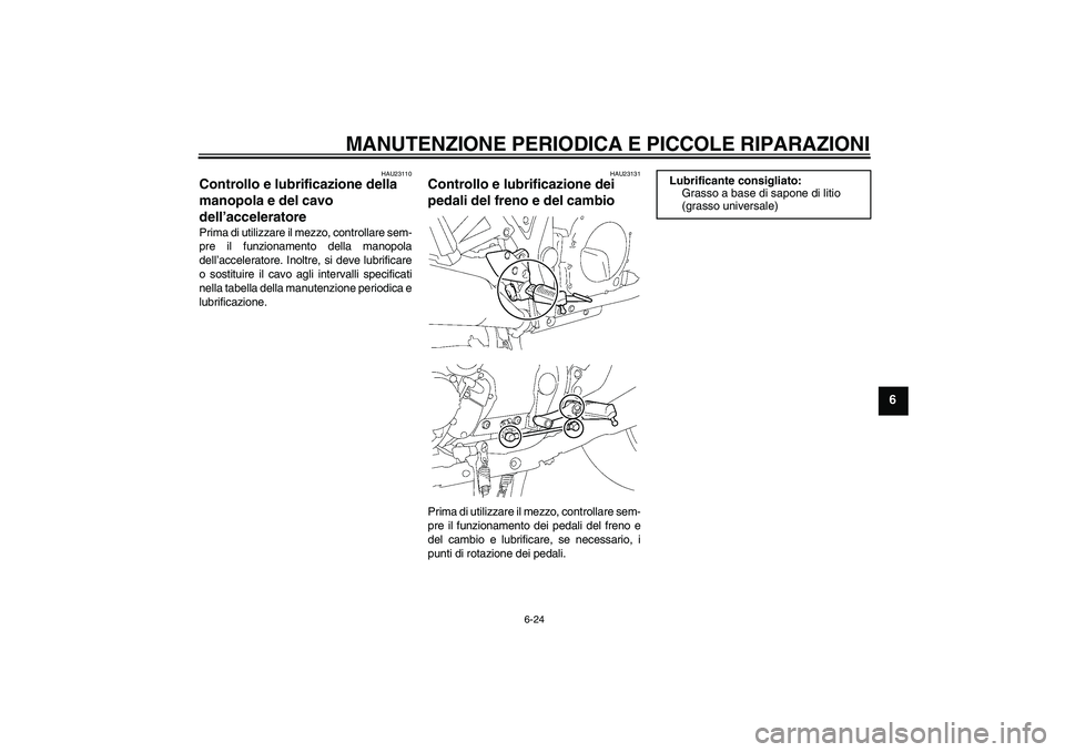YAMAHA XJR 1300 2004  Manuale duso (in Italian) MANUTENZIONE PERIODICA E PICCOLE RIPARAZIONI
6-24
6
HAU23110
Controllo e lubrificazione della 
manopola e del cavo 
dell’acceleratore Prima di utilizzare il mezzo, controllare sem-
pre il funzioname