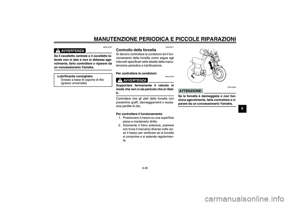 YAMAHA XJR 1300 2004  Manuale duso (in Italian) MANUTENZIONE PERIODICA E PICCOLE RIPARAZIONI
6-26
6
AVVERTENZA
HWA10740
Se il cavalletto centrale o il cavalletto la-
terale non si alza e non si abbassa age-
volmente, farlo controllare o riparare da