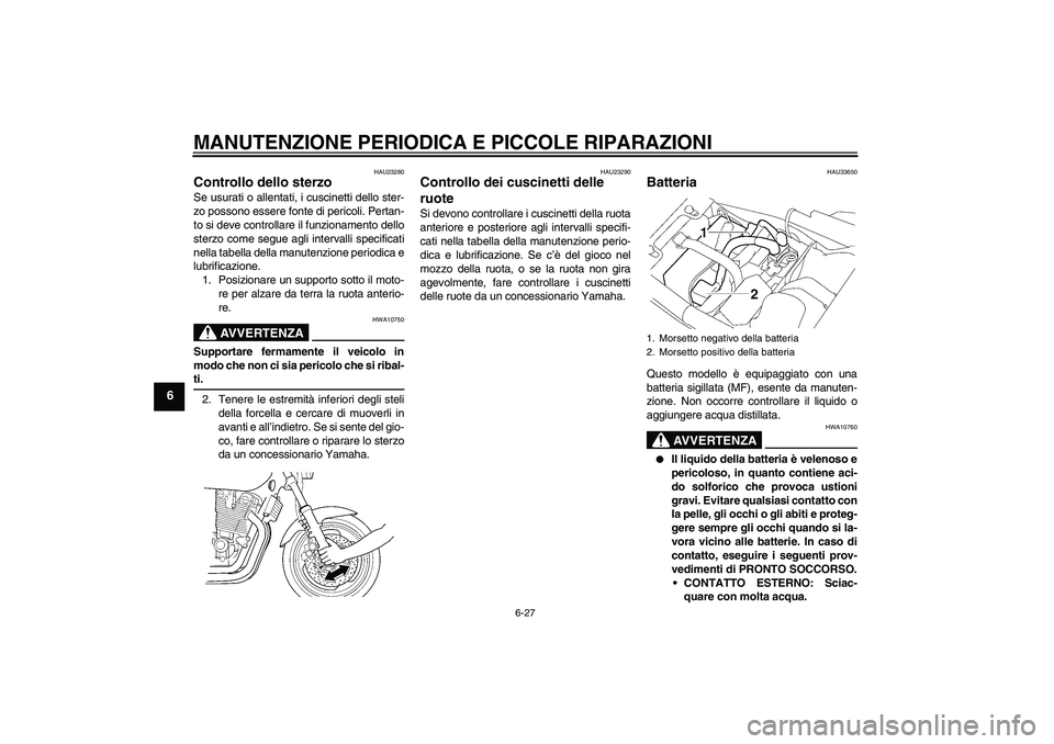 YAMAHA XJR 1300 2004  Manuale duso (in Italian) MANUTENZIONE PERIODICA E PICCOLE RIPARAZIONI
6-27
6
HAU23280
Controllo dello sterzo Se usurati o allentati, i cuscinetti dello ster-
zo possono essere fonte di pericoli. Pertan-
to si deve controllare