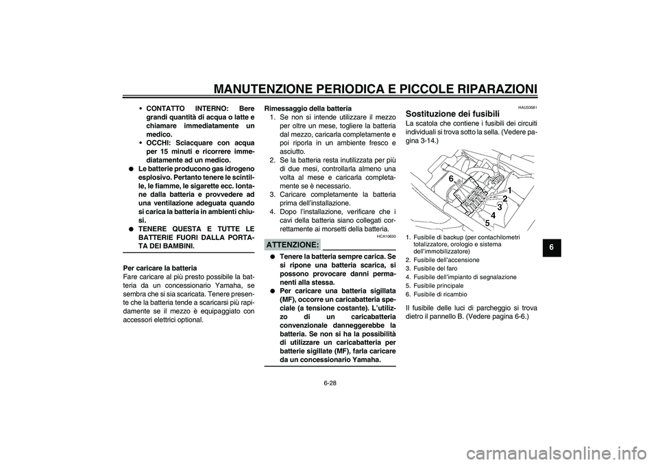 YAMAHA XJR 1300 2004  Manuale duso (in Italian) MANUTENZIONE PERIODICA E PICCOLE RIPARAZIONI
6-28
6
CONTATTO INTERNO: Bere
grandi quantità di acqua o latte e
chiamare immediatamente un
medico.
OCCHI: Sciacquare con acqua
per 15 minuti e ricorrer