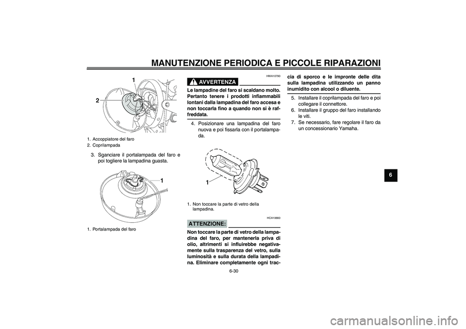 YAMAHA XJR 1300 2004  Manuale duso (in Italian) MANUTENZIONE PERIODICA E PICCOLE RIPARAZIONI
6-30
6
3. Sganciare il portalampada del faro e
poi togliere la lampadina guasta.
AVVERTENZA
HWA10790
Le lampadine del faro si scaldano molto.
Pertanto tene
