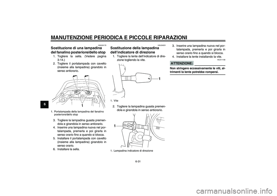 YAMAHA XJR 1300 2004  Manuale duso (in Italian) MANUTENZIONE PERIODICA E PICCOLE RIPARAZIONI
6-31
6
HAU24170
Sostituzione di una lampadina 
del fanalino posteriore/dello stop 1. Togliere la sella. (Vedere pagina
3-14.)
2. Togliere il portalampada c