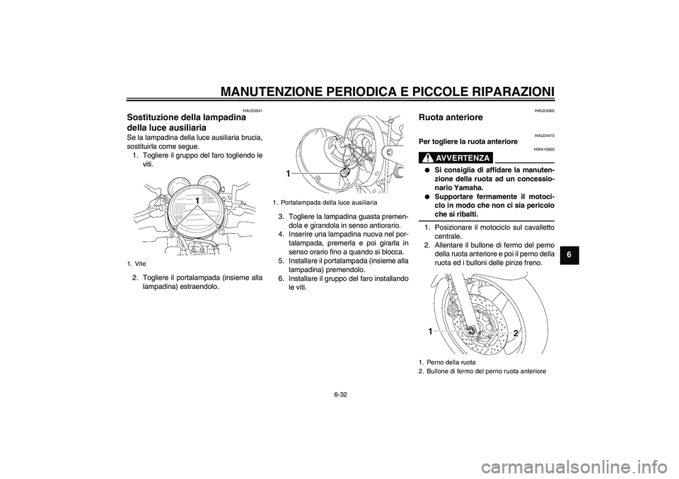YAMAHA XJR 1300 2004  Manuale duso (in Italian) MANUTENZIONE PERIODICA E PICCOLE RIPARAZIONI
6-32
6
HAU33541
Sostituzione della lampadina 
della luce ausiliaria Se la lampadina della luce ausiliaria brucia,
sostituirla come segue.
1. Togliere il gr