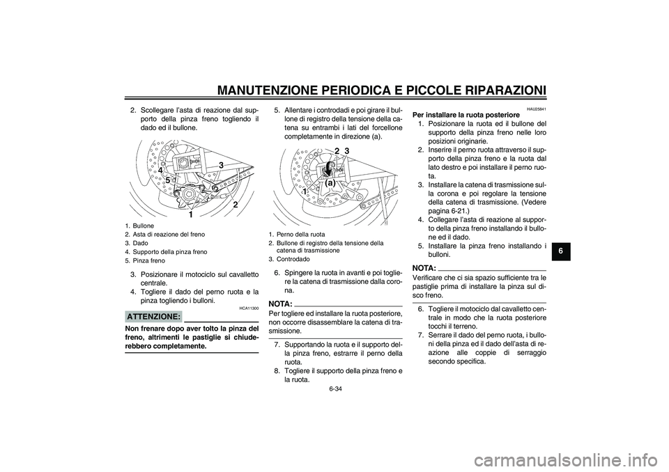 YAMAHA XJR 1300 2004  Manuale duso (in Italian) MANUTENZIONE PERIODICA E PICCOLE RIPARAZIONI
6-34
6
2. Scollegare l’asta di reazione dal sup-
porto della pinza freno togliendo il
dado ed il bullone.
3. Posizionare il motociclo sul cavalletto
cent