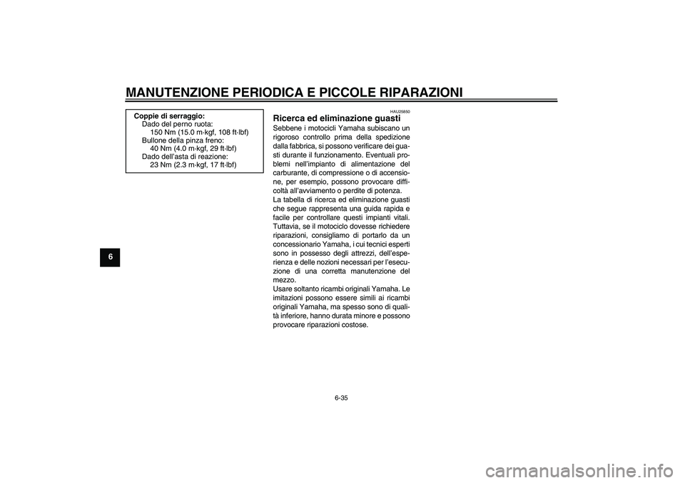 YAMAHA XJR 1300 2004  Manuale duso (in Italian) MANUTENZIONE PERIODICA E PICCOLE RIPARAZIONI
6-35
6
HAU25850
Ricerca ed eliminazione guasti Sebbene i motocicli Yamaha subiscano un
rigoroso controllo prima della spedizione
dalla fabbrica, si possono