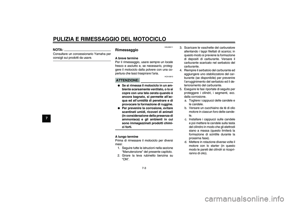 YAMAHA XJR 1300 2004  Manuale duso (in Italian) PULIZIA E RIMESSAGGIO DEL MOTOCICLO
7-3
7
NOTA:Consultare un concessionario Yamaha perconsigli sui prodotti da usare.
HAU26211
Rimessaggio A breve termine
Per il rimessaggio, usare sempre un locale
fr