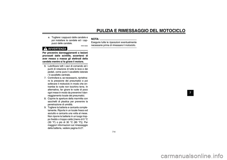 YAMAHA XJR 1300 2004  Manuale duso (in Italian) PULIZIA E RIMESSAGGIO DEL MOTOCICLO
7-4
7
e. Togliere i cappucci dalle candele e
poi installare le candele ed i cap-
pucci delle candele.AVVERTENZA
HWA10950
Per prevenire danneggiamenti o lesioni
prov