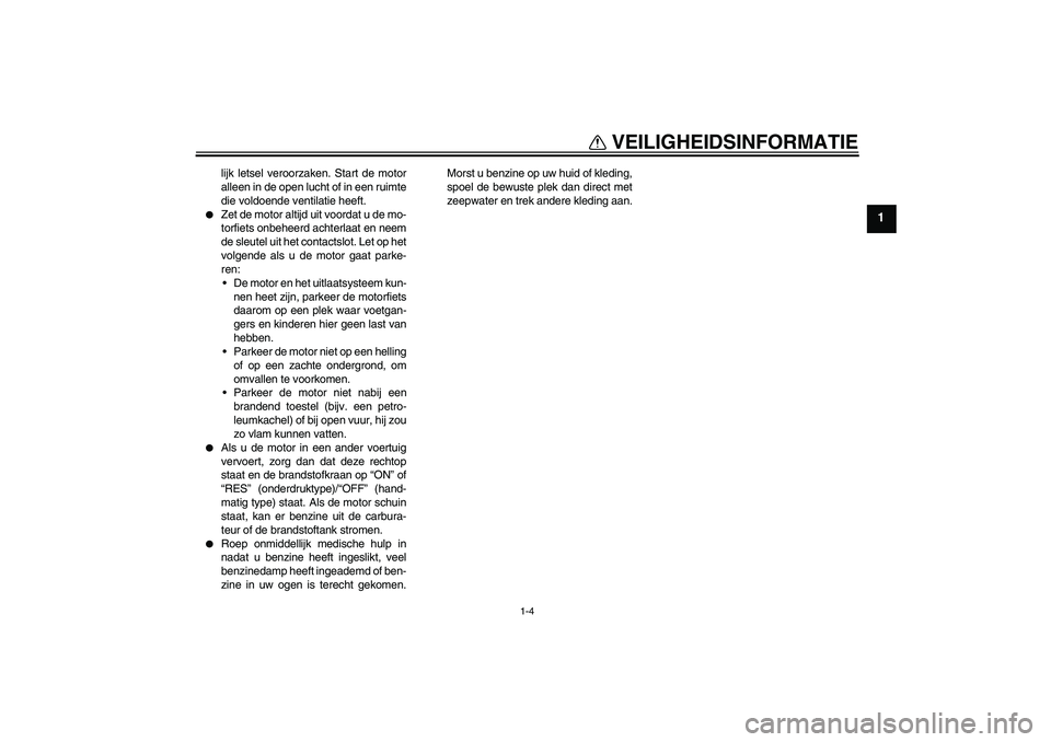 YAMAHA XJR 1300 2004  Instructieboekje (in Dutch) VEILIGHEIDSINFORMATIE
1-4
1
lijk letsel veroorzaken. Start de motor
alleen in de open lucht of in een ruimte
die voldoende ventilatie heeft.

Zet de motor altijd uit voordat u de mo-
torfiets onbehee