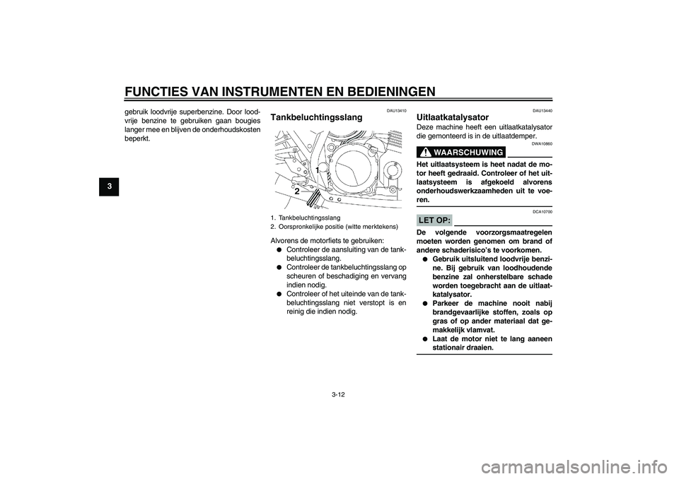 YAMAHA XJR 1300 2004  Instructieboekje (in Dutch) FUNCTIES VAN INSTRUMENTEN EN BEDIENINGEN
3-12
3
gebruik loodvrije superbenzine. Door lood-
vrije benzine te gebruiken gaan bougies
langer mee en blijven de onderhoudskosten
beperkt.
DAU13410
Tankbeluc