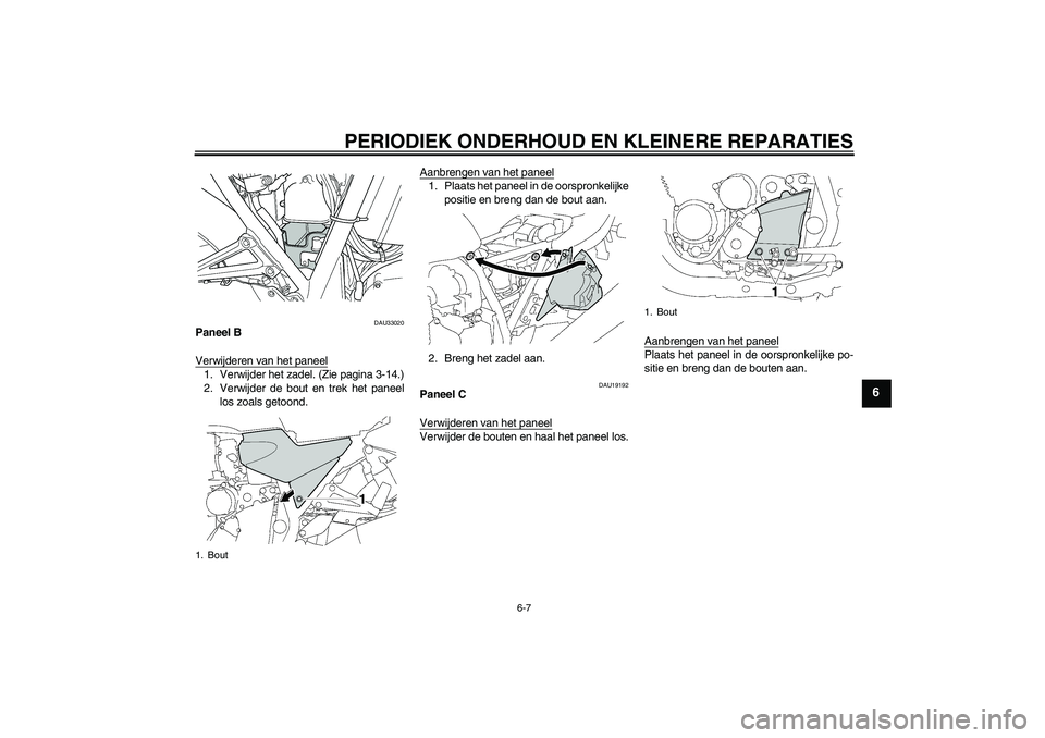 YAMAHA XJR 1300 2004  Instructieboekje (in Dutch) PERIODIEK ONDERHOUD EN KLEINERE REPARATIES
6-7
6
DAU33020
Paneel B
Verwijderen van het paneel1. Verwijder het zadel. (Zie pagina 3-14.)
2. Verwijder de bout en trek het paneel
los zoals getoond.Aanbre