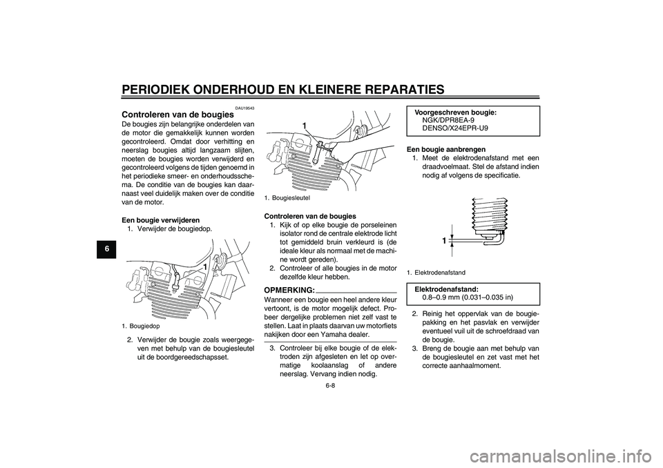 YAMAHA XJR 1300 2004  Instructieboekje (in Dutch) PERIODIEK ONDERHOUD EN KLEINERE REPARATIES
6-8
6
DAU19543
Controleren van de bougies De bougies zijn belangrijke onderdelen van
de motor die gemakkelijk kunnen worden
gecontroleerd. Omdat door verhitt
