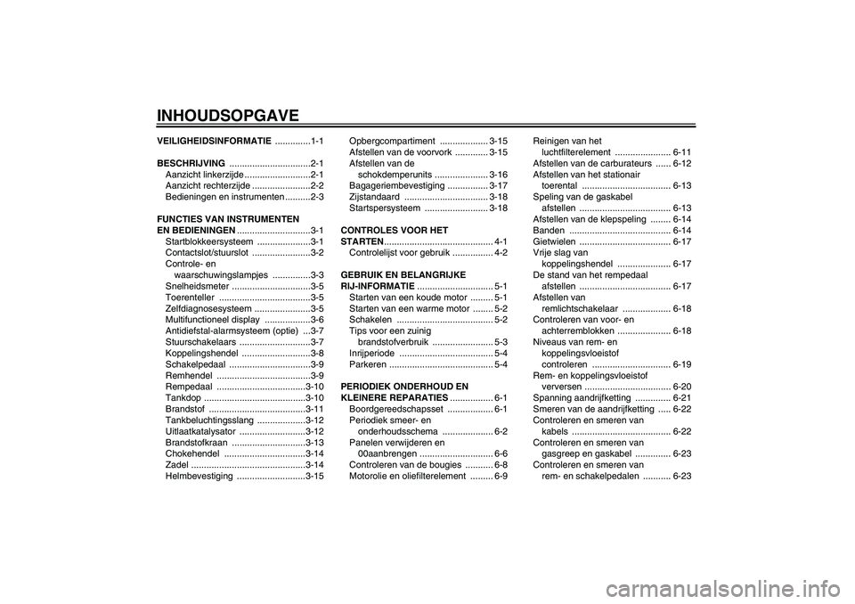 YAMAHA XJR 1300 2004  Instructieboekje (in Dutch) INHOUDSOPGAVEVEILIGHEIDSINFORMATIE ..............1-1
BESCHRIJVING ................................2-1
Aanzicht linkerzijde ..........................2-1
Aanzicht rechterzijde .......................2-
