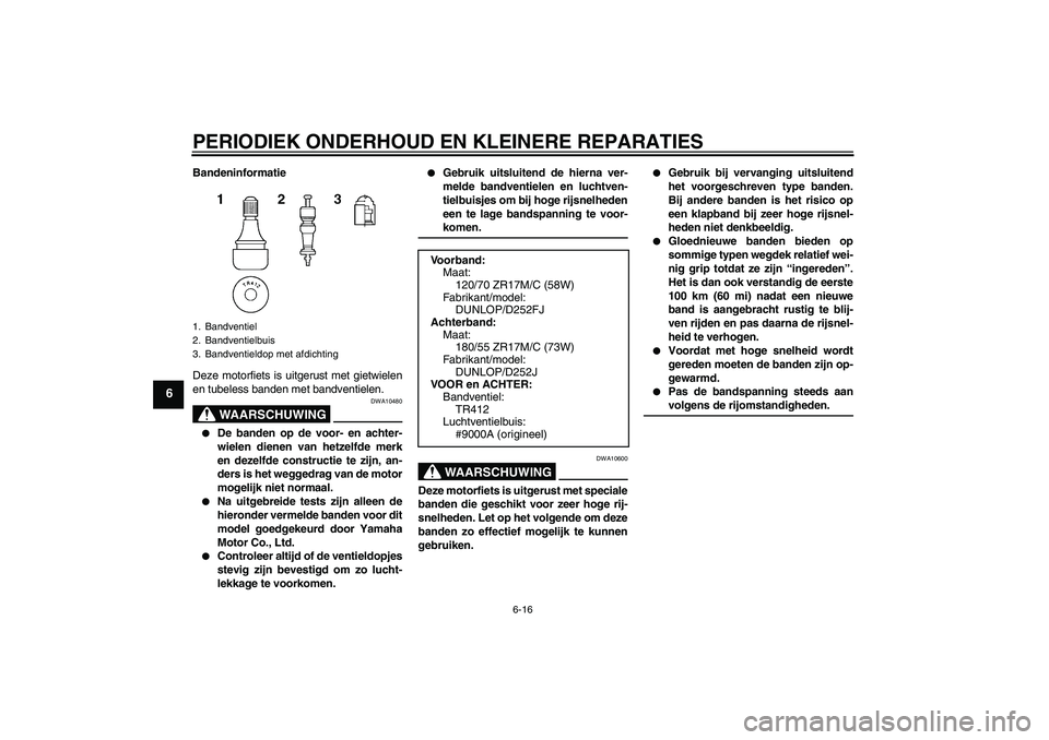 YAMAHA XJR 1300 2004  Instructieboekje (in Dutch) PERIODIEK ONDERHOUD EN KLEINERE REPARATIES
6-16
6
Bandeninformatie
Deze motorfiets is uitgerust met gietwielen
en tubeless banden met bandventielen.
WAARSCHUWING
DWA10480

De banden op de voor- en ac