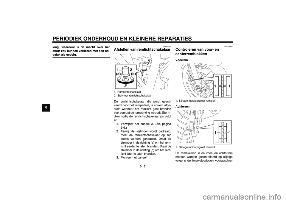 YAMAHA XJR 1300 2004  Instructieboekje (in Dutch) PERIODIEK ONDERHOUD EN KLEINERE REPARATIES
6-18
6
king, waardoor u de macht over het
stuur zou kunnen verliezen met een on-geluk als gevolg.
DAU22290
Afstellen van remlichtschakelaar De remlichtschake