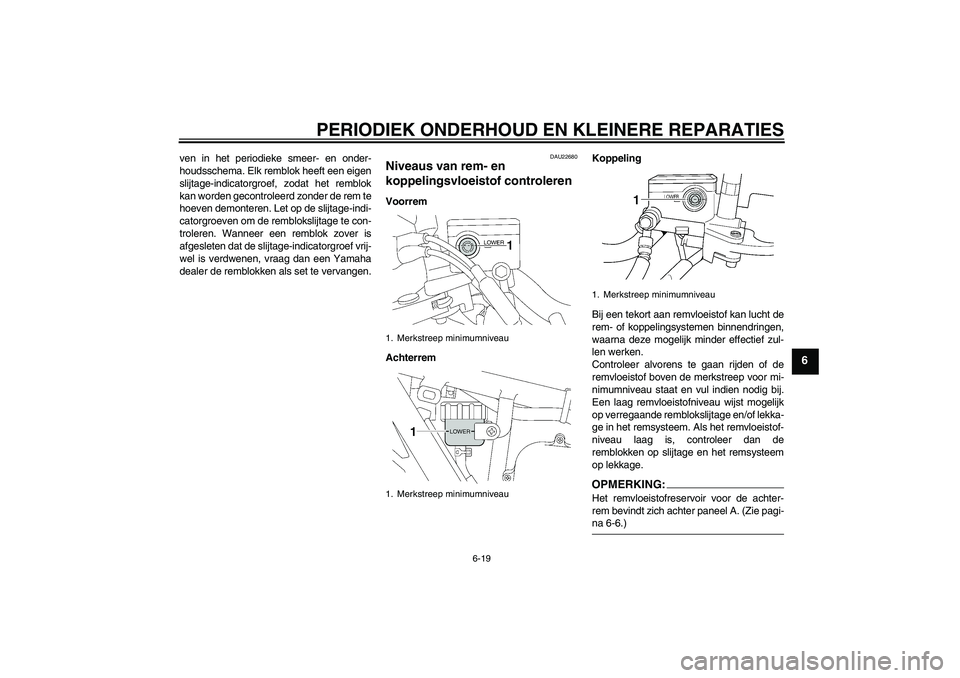 YAMAHA XJR 1300 2004  Instructieboekje (in Dutch) PERIODIEK ONDERHOUD EN KLEINERE REPARATIES
6-19
6
ven in het periodieke smeer- en onder-
houdsschema. Elk remblok heeft een eigen
slijtage-indicatorgroef, zodat het remblok
kan worden gecontroleerd zo