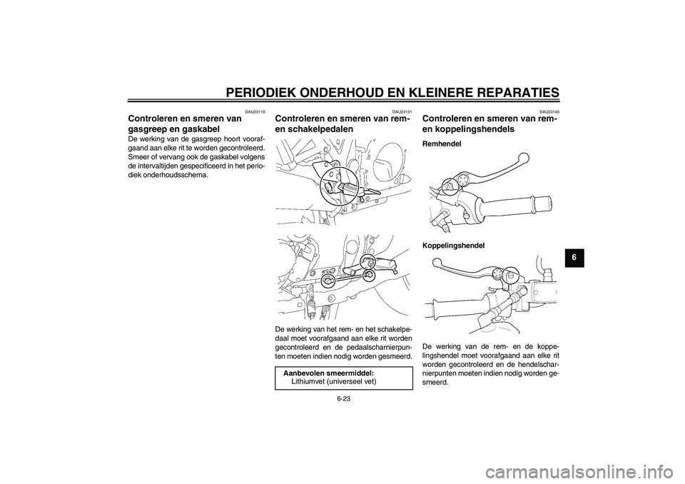 YAMAHA XJR 1300 2004 Instructieboekje (in Dutch) PERIODIEK ONDERHOUD EN KLEINERE REPARATIES
6-23
6
DAU23110
Controleren en smeren van
gasgreep en gaskabel De werking van de gasgreep hoort vooraf-
gaand aan elke rit te worden gecontroleerd.
Smeer of YAMAHA XJR 1300 2004 Instructieboekje (in Dutch) PERIODIEK ONDERHOUD EN KLEINERE REPARATIES
6-23
6
DAU23110
Controleren en smeren van
gasgreep en gaskabel De werking van de gasgreep hoort vooraf-
gaand aan elke rit te worden gecontroleerd.
Smeer of