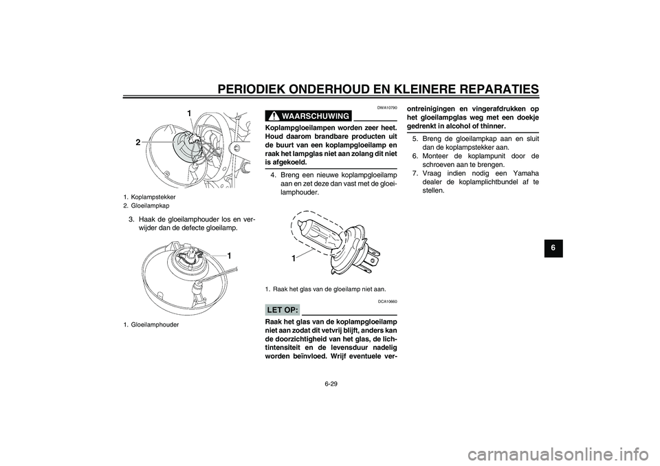 YAMAHA XJR 1300 2004 Instructieboekje (in Dutch) PERIODIEK ONDERHOUD EN KLEINERE REPARATIES
6-29
6
3. Haak de gloeilamphouder los en ver-
wijder dan de defecte gloeilamp.
WAARSCHUWING
DWA10790
Koplampgloeilampen worden zeer heet.
Houd daarom brandba YAMAHA XJR 1300 2004 Instructieboekje (in Dutch) PERIODIEK ONDERHOUD EN KLEINERE REPARATIES
6-29
6
3. Haak de gloeilamphouder los en ver-
wijder dan de defecte gloeilamp.
WAARSCHUWING
DWA10790
Koplampgloeilampen worden zeer heet.
Houd daarom brandba