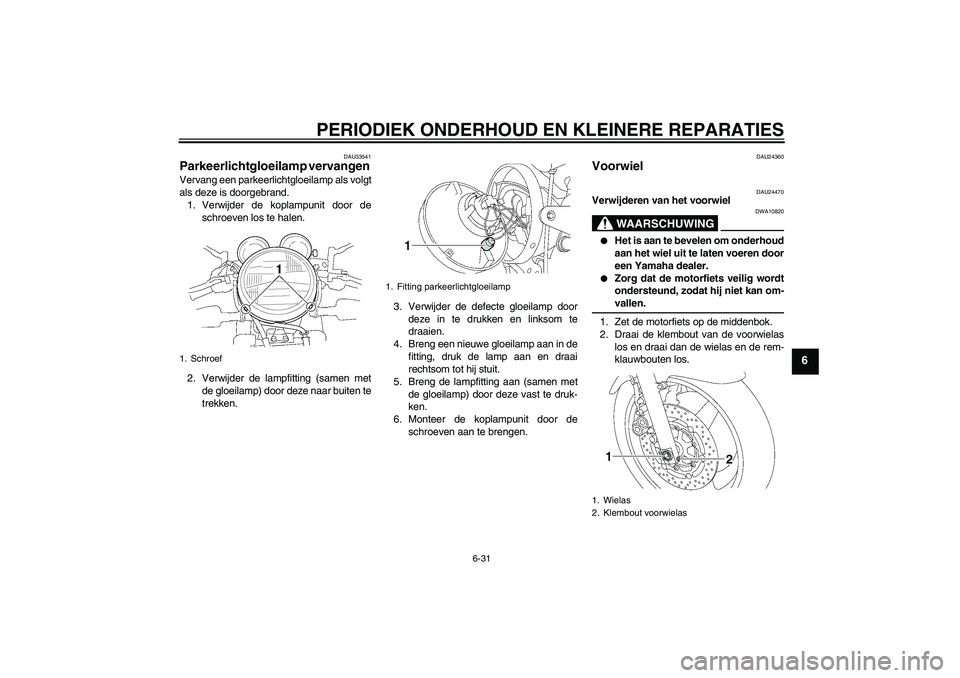 YAMAHA XJR 1300 2004 Instructieboekje (in Dutch) PERIODIEK ONDERHOUD EN KLEINERE REPARATIES
6-31
6
DAU33541
Parkeerlichtgloeilamp vervangen Vervang een parkeerlichtgloeilamp als volgt
als deze is doorgebrand.
1. Verwijder de koplampunit door de
schr YAMAHA XJR 1300 2004 Instructieboekje (in Dutch) PERIODIEK ONDERHOUD EN KLEINERE REPARATIES
6-31
6
DAU33541
Parkeerlichtgloeilamp vervangen Vervang een parkeerlichtgloeilamp als volgt
als deze is doorgebrand.
1. Verwijder de koplampunit door de
schr