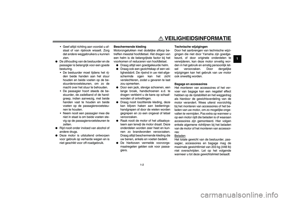 YAMAHA XJR 1300 2004  Instructieboekje (in Dutch) VEILIGHEIDSINFORMATIE
1-2
1
Geef altijd richting aan voordat u af-
slaat of van rijstrook wisselt. Zorg
dat andere weggebruikers u kunnen
zien.

De zithouding van de bestuurder en de
passagier is be