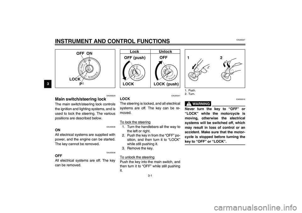 YAMAHA XJR 1300 2003  Owners Manual 3-1
3
EAU00027
3-INSTRUMENT AND CONTROL FUNCTIONS
EAU00029
Main switch/steering lock The main switch/steering lock controls
the ignition and lighting systems, and is
used to lock the steering. The var