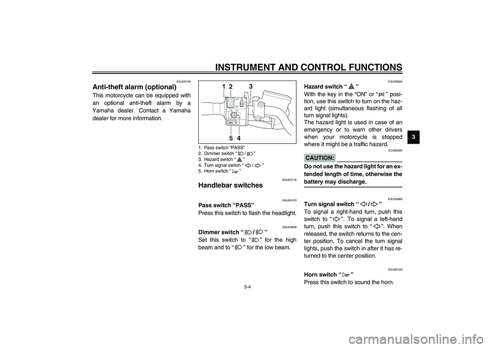 YAMAHA XJR 1300 2003  Owners Manual INSTRUMENT AND CONTROL FUNCTIONS
3-4
3
EAU00109
Anti-theft alarm (optional) This motorcycle can be equipped with
an optional anti-theft alarm by a
Yamaha dealer. Contact a Yamaha
dealer for more infor