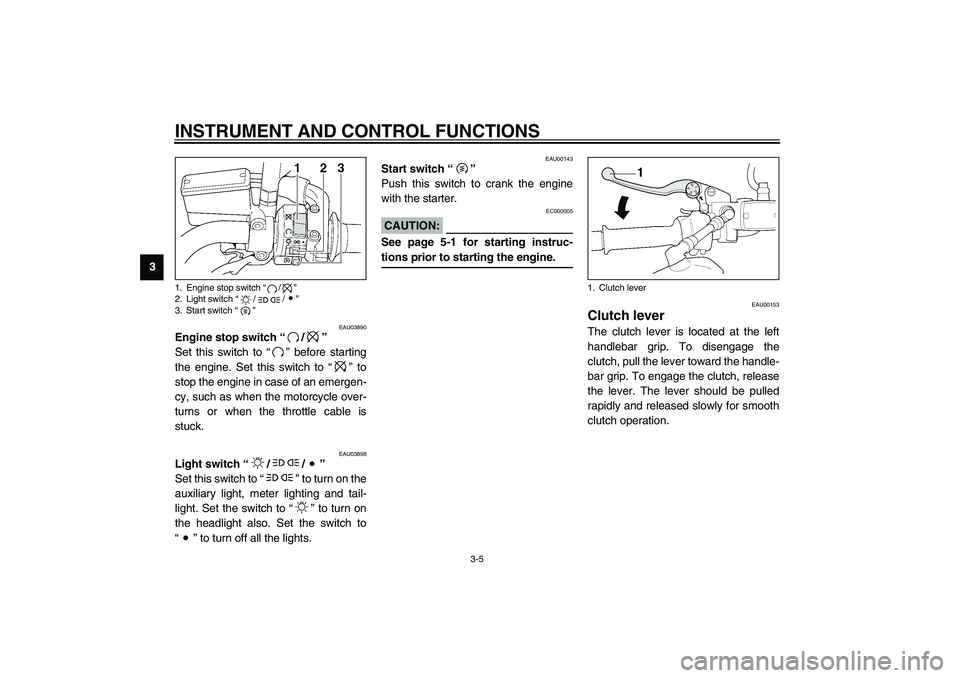 YAMAHA XJR 1300 2003 User Guide INSTRUMENT AND CONTROL FUNCTIONS
3-5
3
EAU03890
Engine stop switch “/”
Set this switch to “” before starting
the engine. Set this switch to “” to
stop the engine in case of an emergen-
cy YAMAHA XJR 1300 2003 User Guide INSTRUMENT AND CONTROL FUNCTIONS
3-5
3
EAU03890
Engine stop switch “/”
Set this switch to “” before starting
the engine. Set this switch to “” to
stop the engine in case of an emergen-
cy
