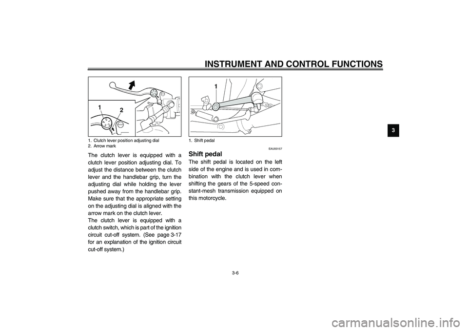 YAMAHA XJR 1300 2003 Owners Manual INSTRUMENT AND CONTROL FUNCTIONS
3-6
3
The clutch lever is equipped with a
clutch lever position adjusting dial. To
adjust the distance between the clutch
lever and the handlebar grip, turn the
adjust