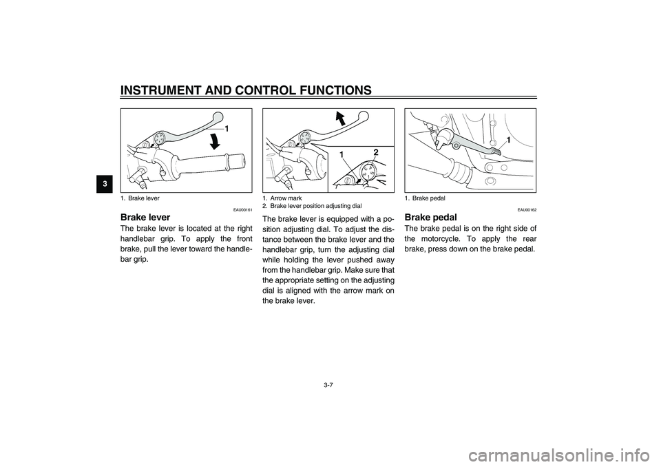 YAMAHA XJR 1300 2003 Owners Manual INSTRUMENT AND CONTROL FUNCTIONS
3-7
3
EAU00161
Brake lever The brake lever is located at the right
handlebar grip. To apply the front
brake, pull the lever toward the handle-
bar grip.The brake lever