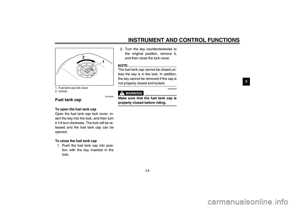 YAMAHA XJR 1300 2003  Owners Manual INSTRUMENT AND CONTROL FUNCTIONS
3-8
3
EAU02935
Fuel tank cap To open the fuel tank cap
Open the fuel tank cap lock cover, in-
sert the key into the lock, and then turn
it 1/4 turn clockwise. The lock