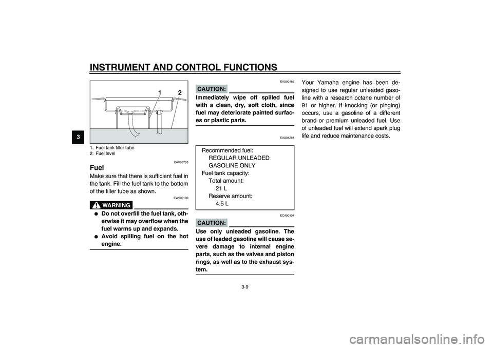 YAMAHA XJR 1300 2003 Owners Manual INSTRUMENT AND CONTROL FUNCTIONS
3-9
3
EAU03753
Fuel Make sure that there is sufficient fuel in
the tank. Fill the fuel tank to the bottom
of the filler tube as shown.
EW000130
WARNING
_ 
Do not over