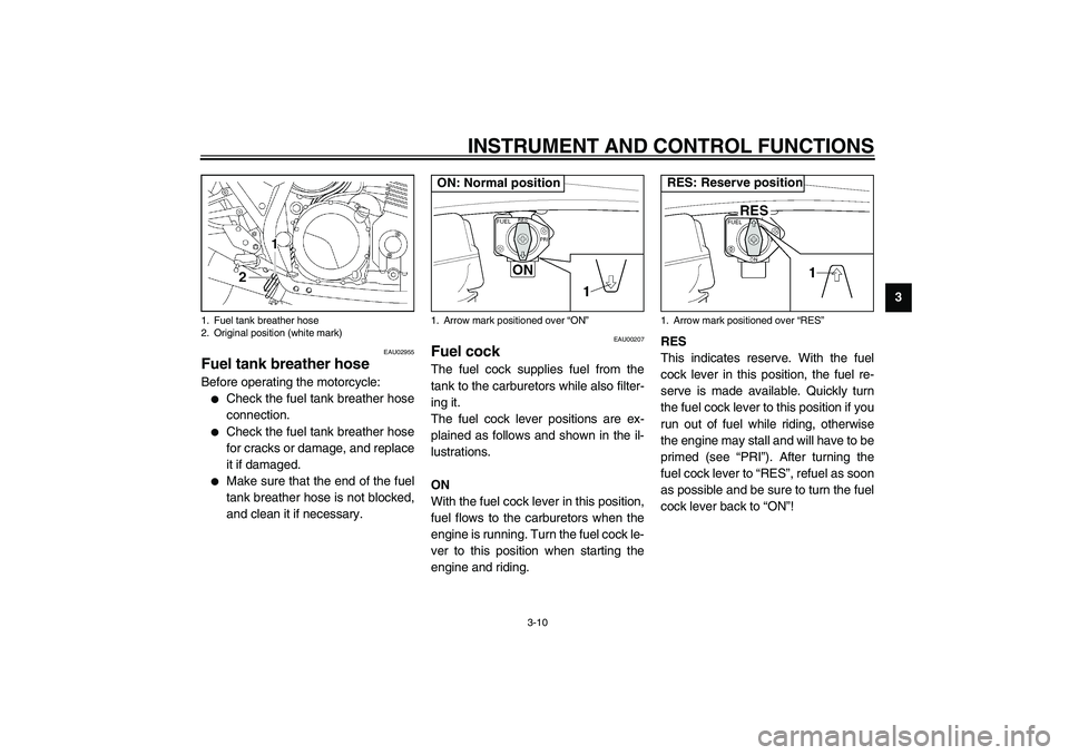 YAMAHA XJR 1300 2003  Owners Manual INSTRUMENT AND CONTROL FUNCTIONS
3-10
3
EAU02955
Fuel tank breather hose Before operating the motorcycle:
Check the fuel tank breather hose
connection.

Check the fuel tank breather hose
for cracks 