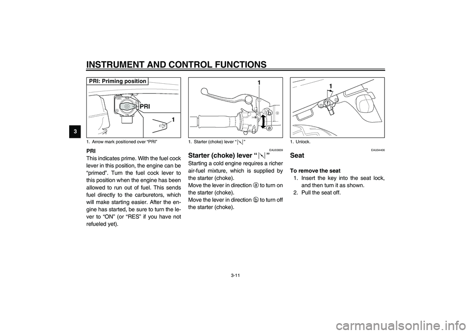 YAMAHA XJR 1300 2003  Owners Manual INSTRUMENT AND CONTROL FUNCTIONS
3-11
3
PRI
This indicates prime. With the fuel cock
lever in this position, the engine can be
“primed”. Turn the fuel cock lever to
this position when the engine h