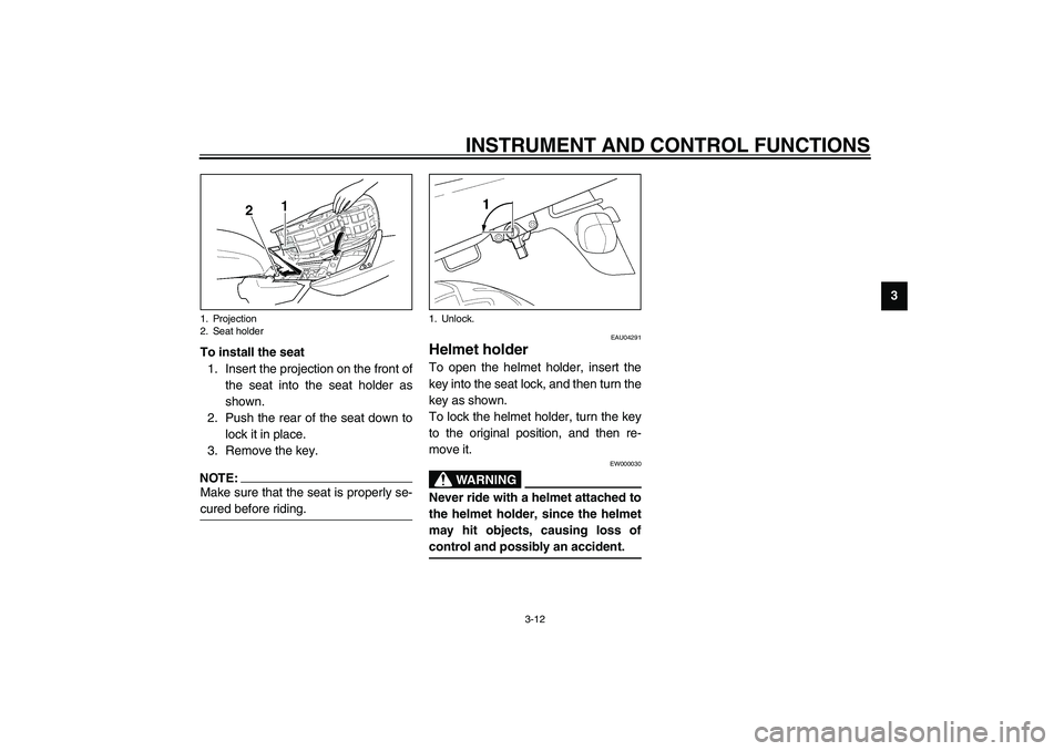 YAMAHA XJR 1300 2003  Owners Manual INSTRUMENT AND CONTROL FUNCTIONS
3-12
3
To install the seat
1. Insert the projection on the front of
the seat into the seat holder as
shown.
2. Push the rear of the seat down to
lock it in place.
3. R
