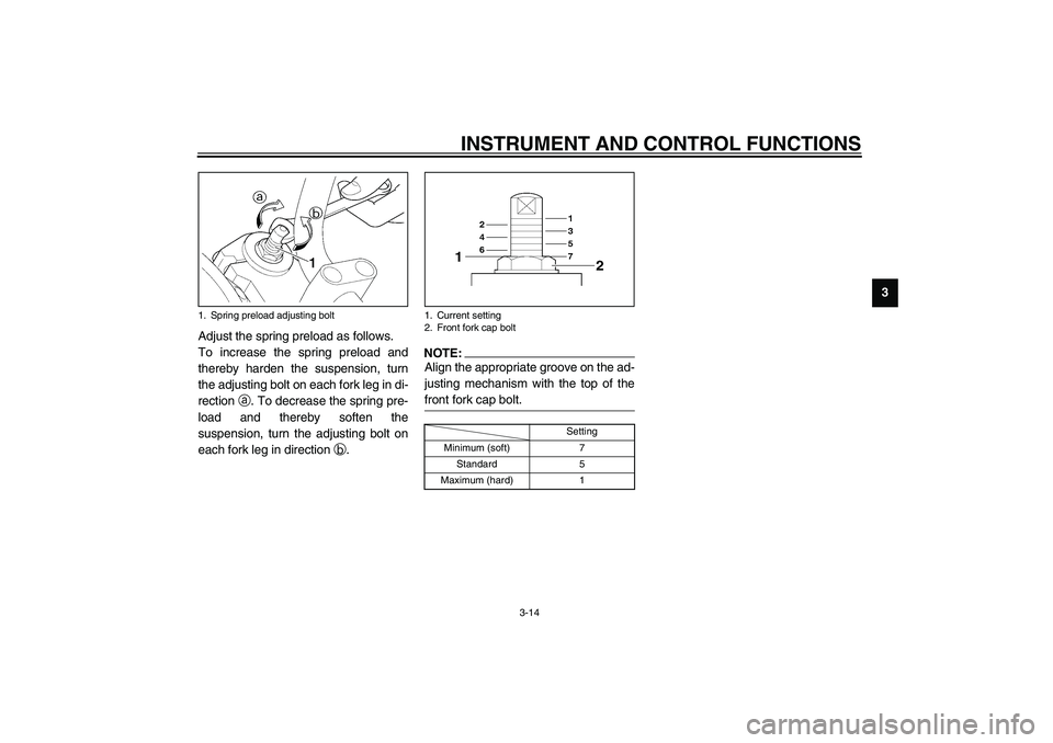 YAMAHA XJR 1300 2003 Owners Manual INSTRUMENT AND CONTROL FUNCTIONS
3-14
3
Adjust the spring preload as follows.
To increase the spring preload and
thereby harden the suspension, turn
the adjusting bolt on each fork leg in di-
rection 