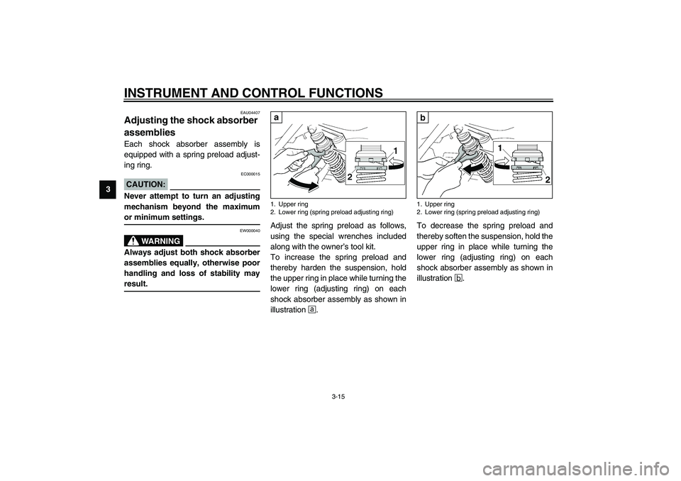 YAMAHA XJR 1300 2003 Owners Manual INSTRUMENT AND CONTROL FUNCTIONS
3-15
3
EAU04407
Adjusting the shock absorber 
assemblies Each shock absorber assembly is
equipped with a spring preload adjust-
ing ring.
EC000015
CAUTION:_ Never atte