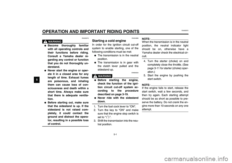 YAMAHA XJR 1300 2003  Owners Manual 5-1
5
EAU00372
5-OPERATION AND IMPORTANT RIDING POINTS
EAU00373
WARNING
_ 
Become thoroughly familiar
with all operating controls and
their functions before riding.
Consult a Yamaha dealer re-
gardin